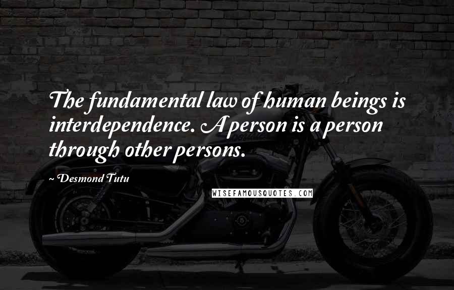 Desmond Tutu Quotes: The fundamental law of human beings is interdependence. A person is a person through other persons.