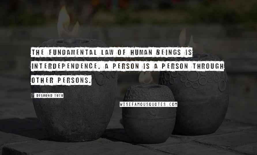 Desmond Tutu Quotes: The fundamental law of human beings is interdependence. A person is a person through other persons.