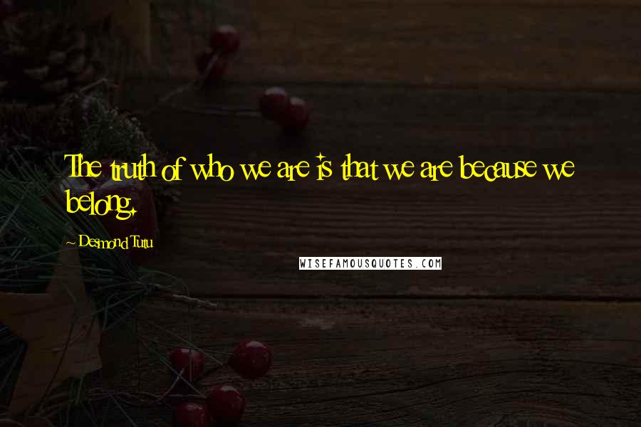 Desmond Tutu Quotes: The truth of who we are is that we are because we belong.