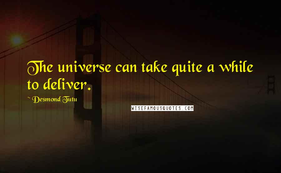 Desmond Tutu Quotes: The universe can take quite a while to deliver.