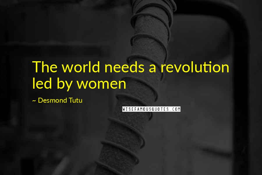 Desmond Tutu Quotes: The world needs a revolution led by women