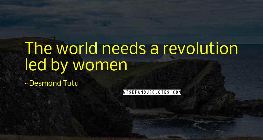 Desmond Tutu Quotes: The world needs a revolution led by women