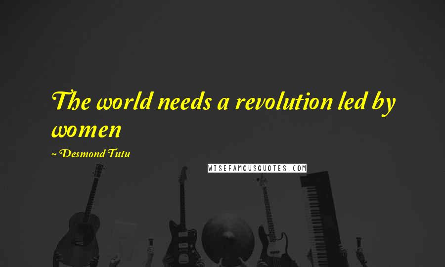 Desmond Tutu Quotes: The world needs a revolution led by women