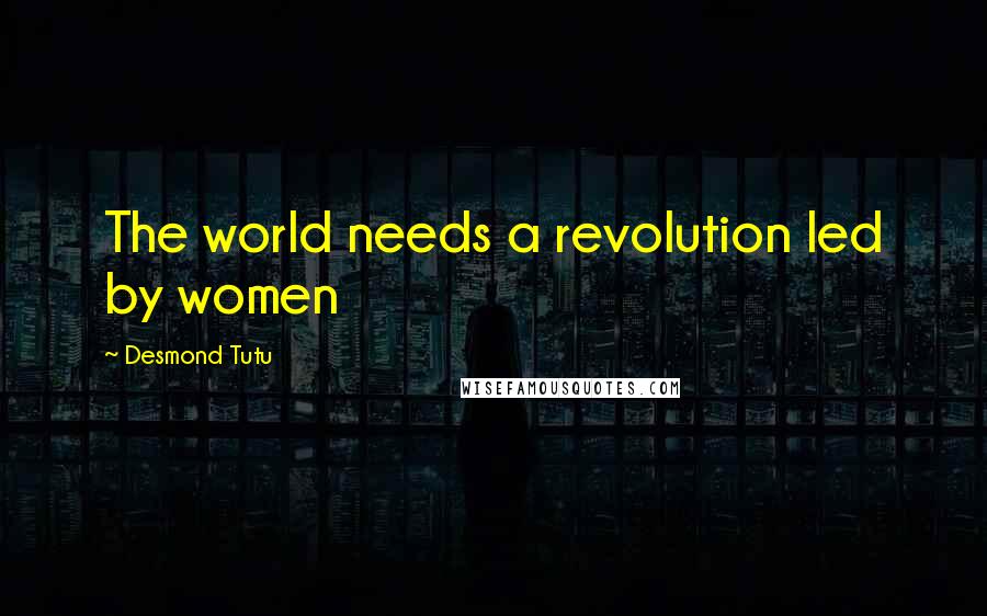 Desmond Tutu Quotes: The world needs a revolution led by women