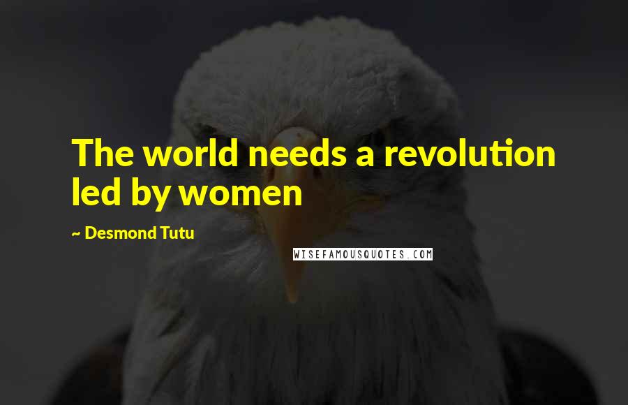 Desmond Tutu Quotes: The world needs a revolution led by women