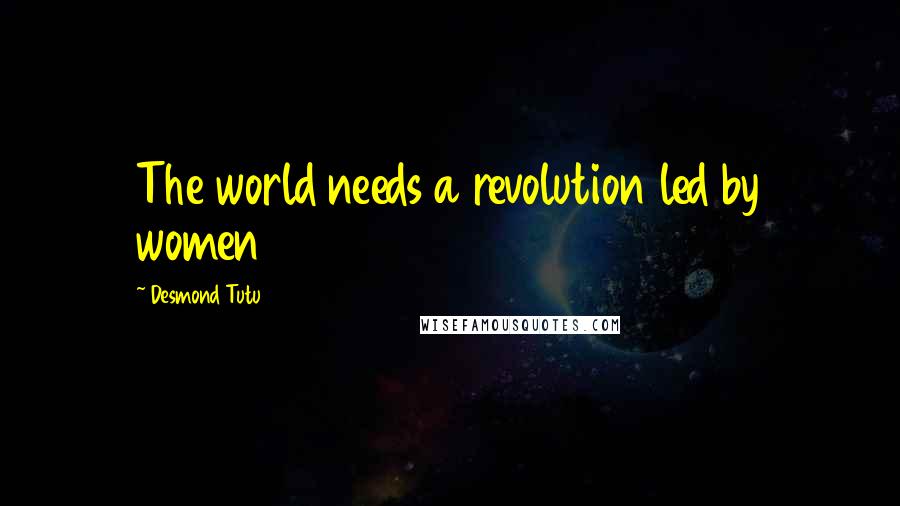 Desmond Tutu Quotes: The world needs a revolution led by women