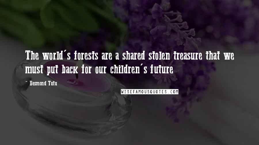 Desmond Tutu Quotes: The world's forests are a shared stolen treasure that we must put back for our children's future