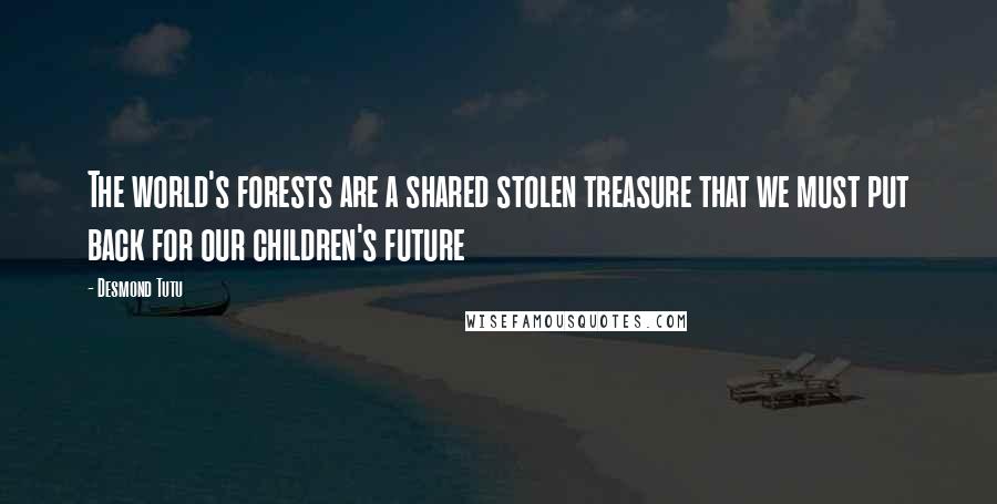 Desmond Tutu Quotes: The world's forests are a shared stolen treasure that we must put back for our children's future