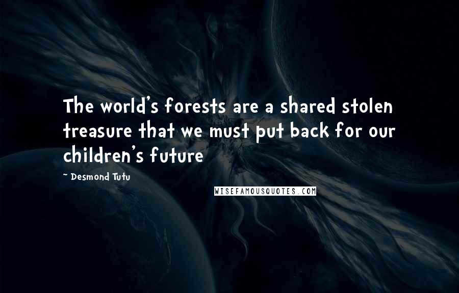 Desmond Tutu Quotes: The world's forests are a shared stolen treasure that we must put back for our children's future