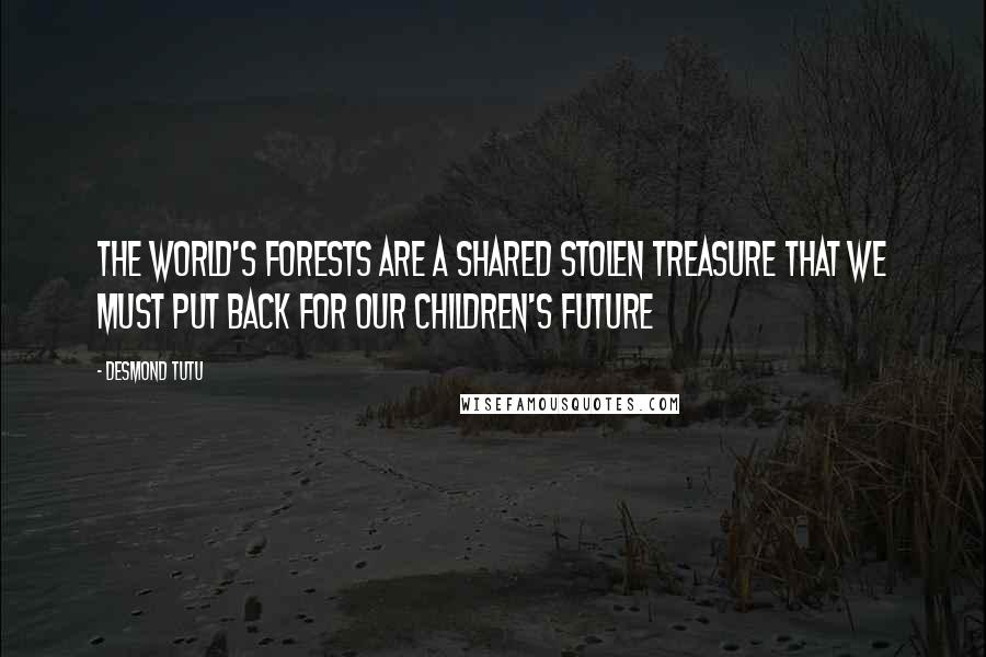 Desmond Tutu Quotes: The world's forests are a shared stolen treasure that we must put back for our children's future