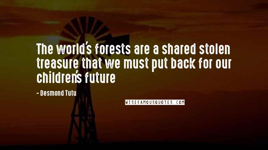 Desmond Tutu Quotes: The world's forests are a shared stolen treasure that we must put back for our children's future