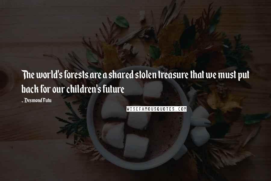 Desmond Tutu Quotes: The world's forests are a shared stolen treasure that we must put back for our children's future