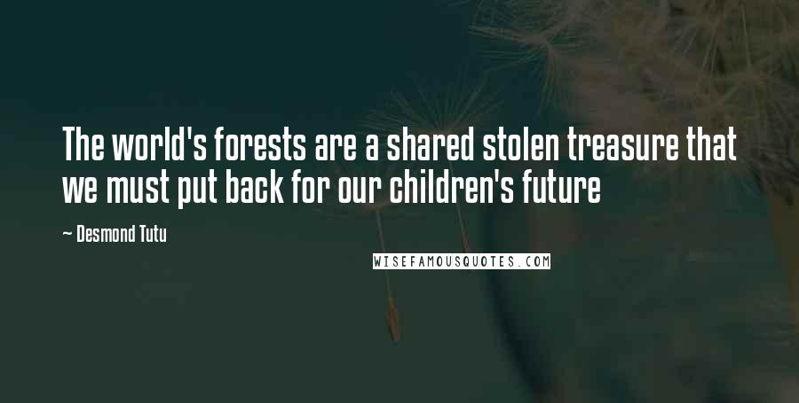 Desmond Tutu Quotes: The world's forests are a shared stolen treasure that we must put back for our children's future