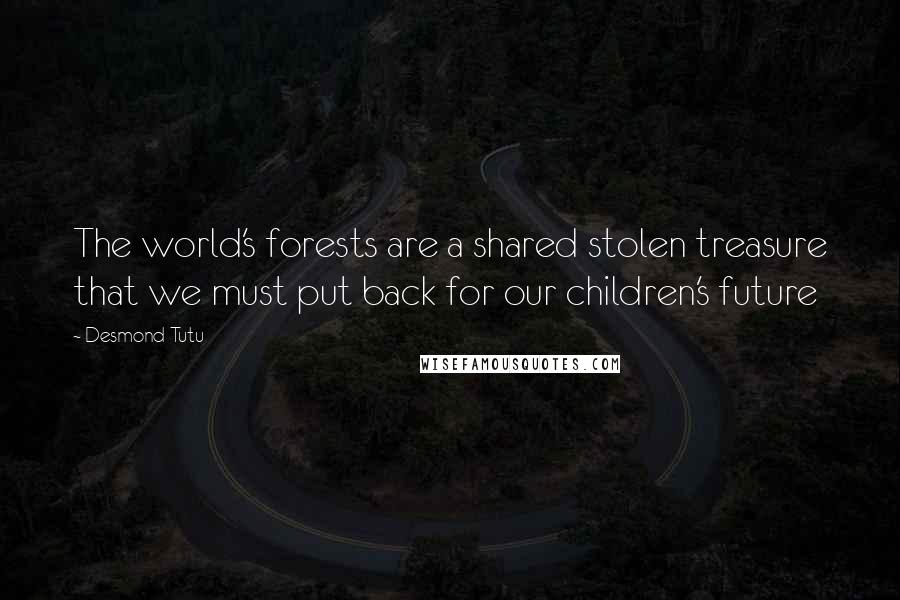 Desmond Tutu Quotes: The world's forests are a shared stolen treasure that we must put back for our children's future