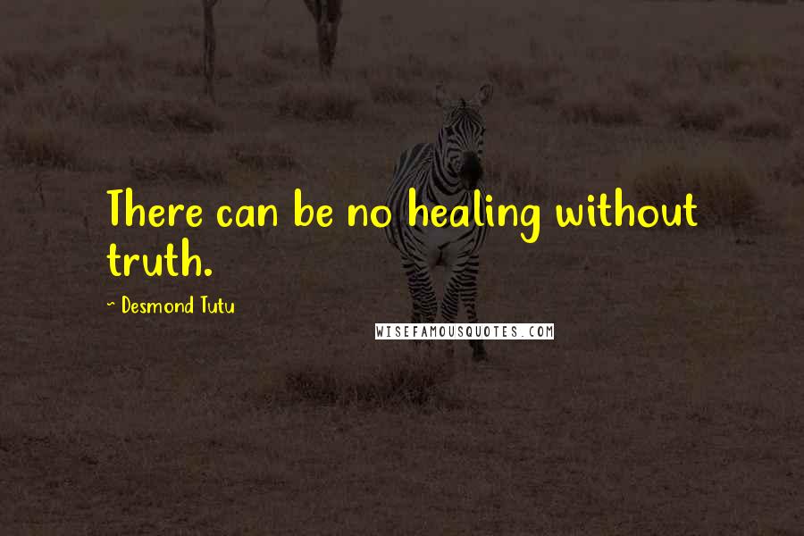 Desmond Tutu Quotes: There can be no healing without truth.