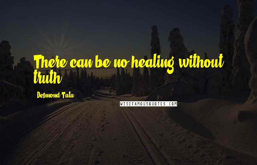 Desmond Tutu Quotes: There can be no healing without truth.