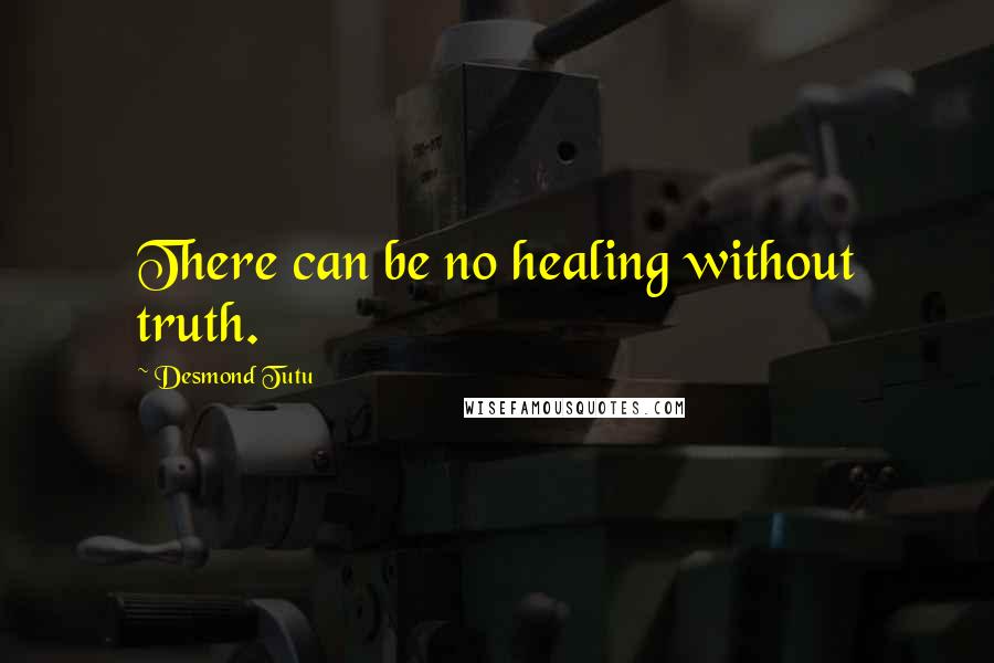 Desmond Tutu Quotes: There can be no healing without truth.