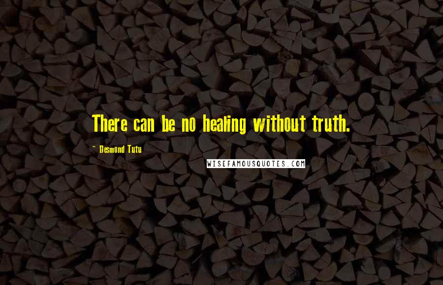 Desmond Tutu Quotes: There can be no healing without truth.