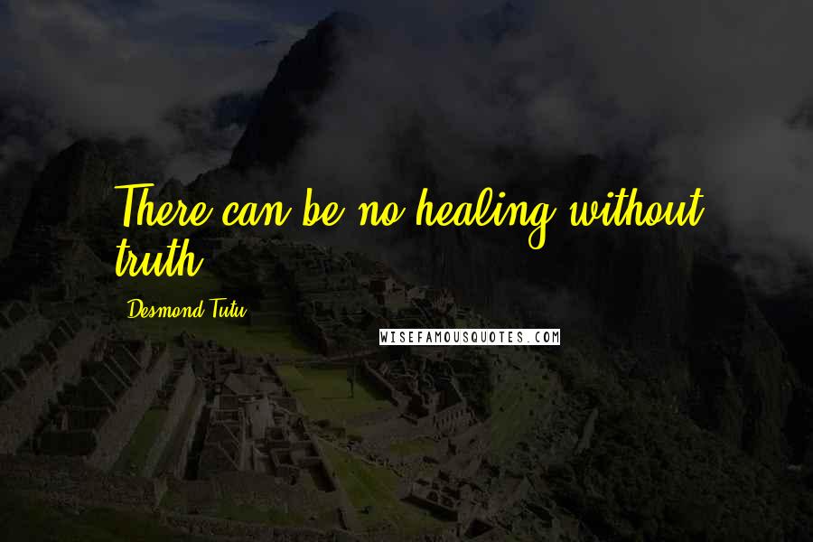 Desmond Tutu Quotes: There can be no healing without truth.