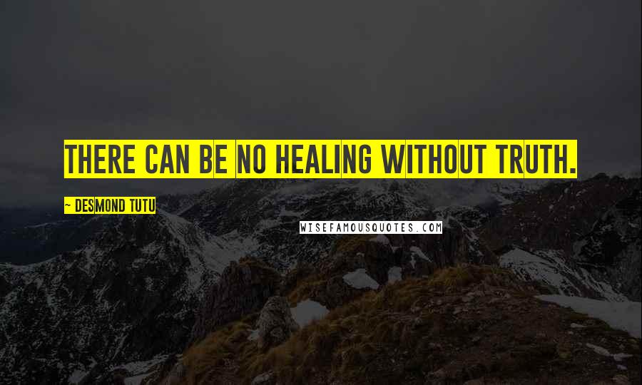 Desmond Tutu Quotes: There can be no healing without truth.