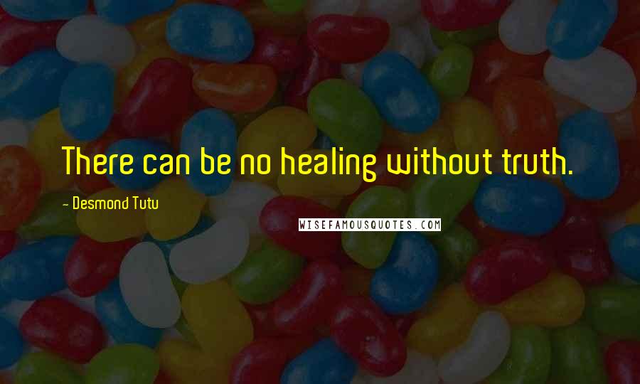 Desmond Tutu Quotes: There can be no healing without truth.