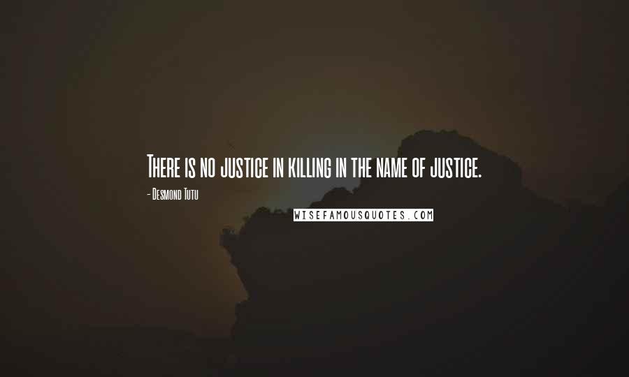 Desmond Tutu Quotes: There is no justice in killing in the name of justice.