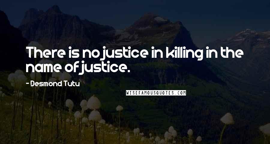 Desmond Tutu Quotes: There is no justice in killing in the name of justice.