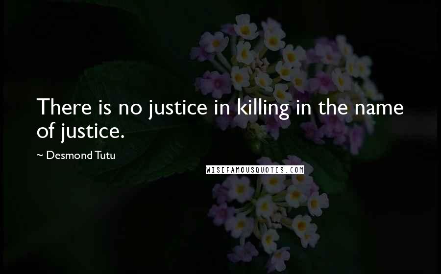 Desmond Tutu Quotes: There is no justice in killing in the name of justice.