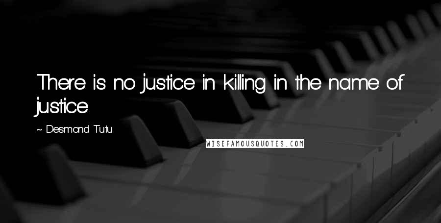 Desmond Tutu Quotes: There is no justice in killing in the name of justice.