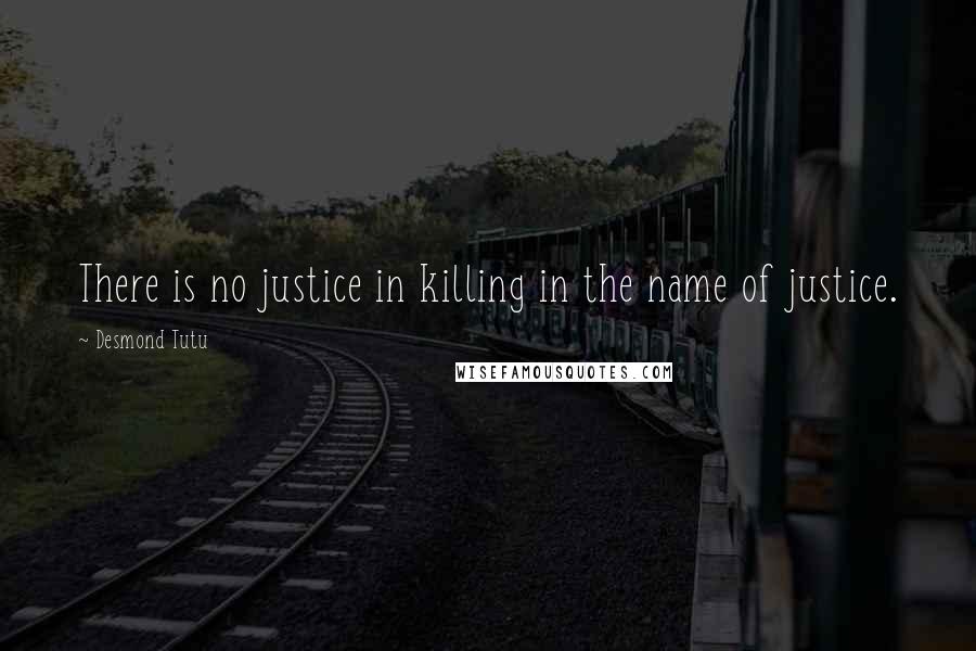 Desmond Tutu Quotes: There is no justice in killing in the name of justice.