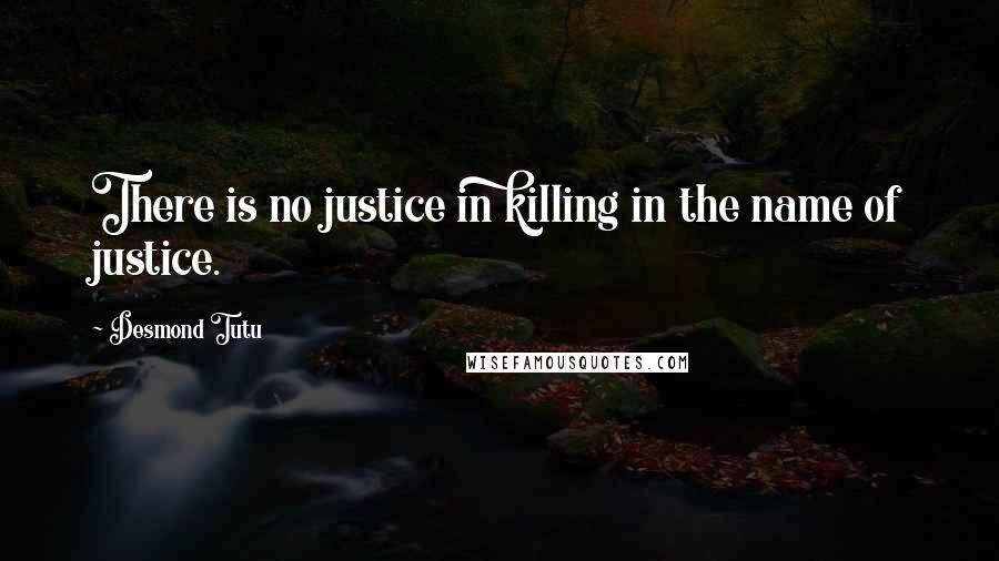 Desmond Tutu Quotes: There is no justice in killing in the name of justice.