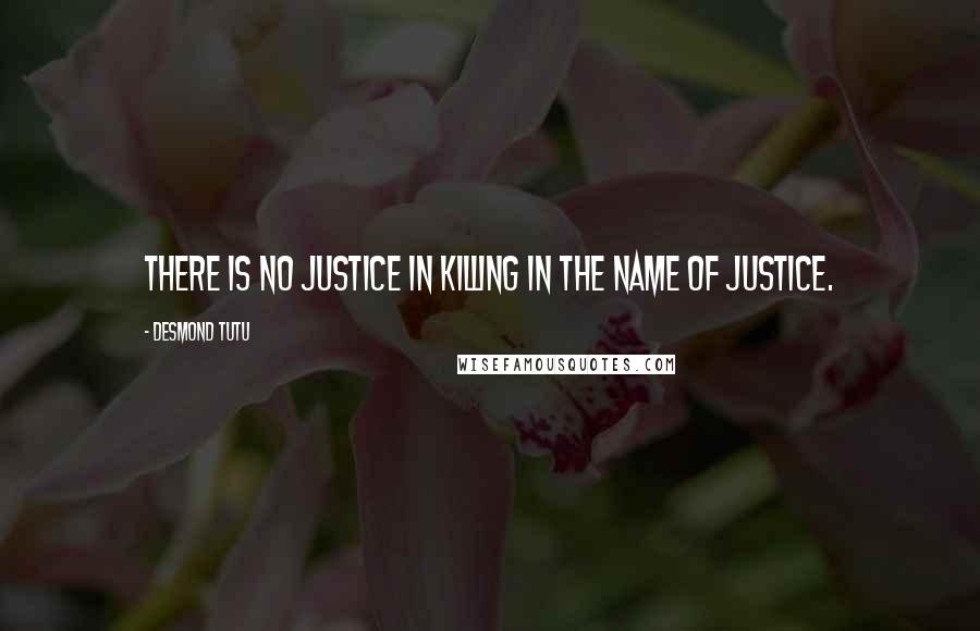 Desmond Tutu Quotes: There is no justice in killing in the name of justice.