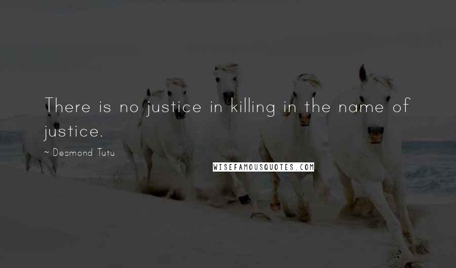 Desmond Tutu Quotes: There is no justice in killing in the name of justice.