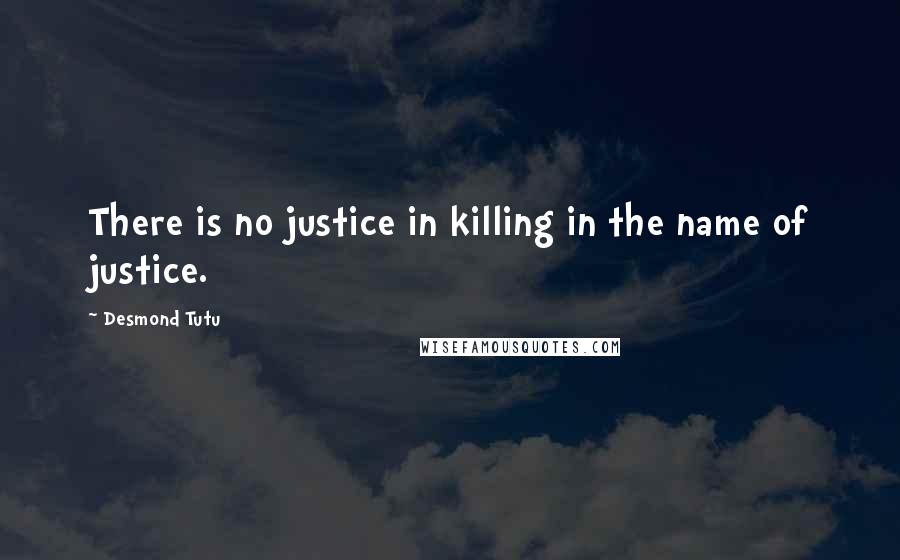 Desmond Tutu Quotes: There is no justice in killing in the name of justice.