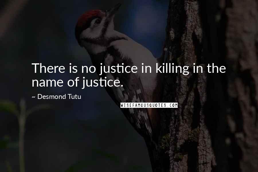 Desmond Tutu Quotes: There is no justice in killing in the name of justice.