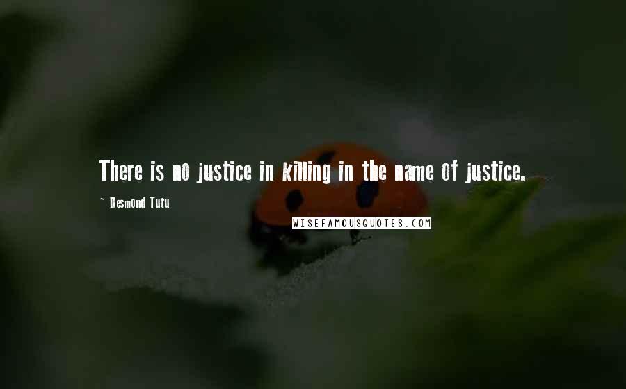 Desmond Tutu Quotes: There is no justice in killing in the name of justice.