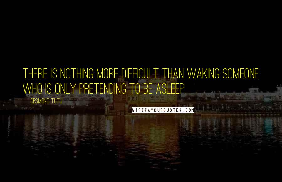 Desmond Tutu Quotes: There is nothing more difficult than waking someone who is only pretending to be asleep.