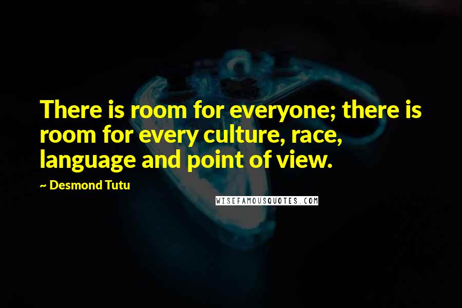 Desmond Tutu Quotes: There is room for everyone; there is room for every culture, race, language and point of view.