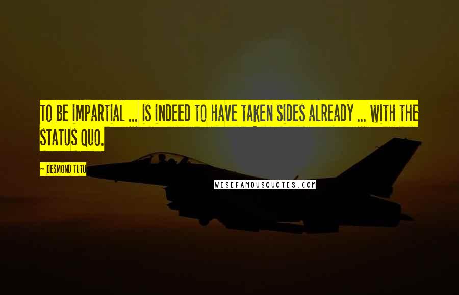 Desmond Tutu Quotes: To be impartial ... is indeed to have taken sides already ... with the status quo.