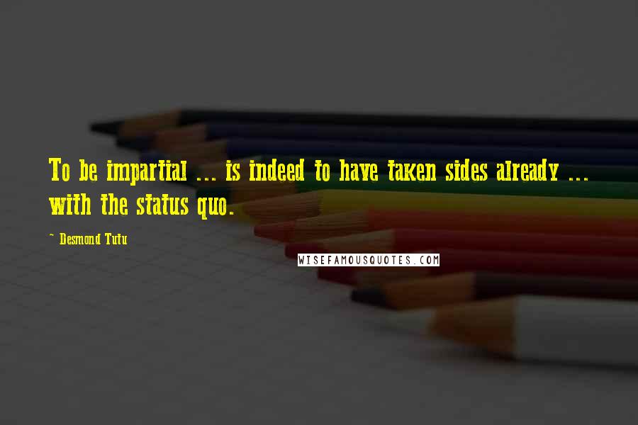 Desmond Tutu Quotes: To be impartial ... is indeed to have taken sides already ... with the status quo.