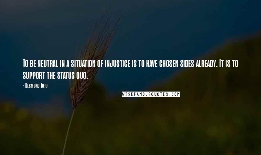 Desmond Tutu Quotes: To be neutral in a situation of injustice is to have chosen sides already. It is to support the status quo.