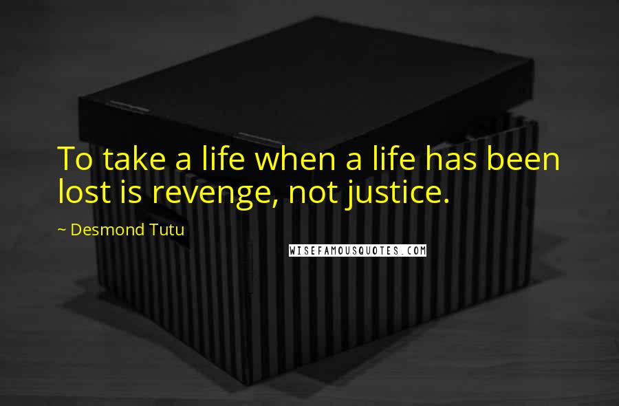 Desmond Tutu Quotes: To take a life when a life has been lost is revenge, not justice.
