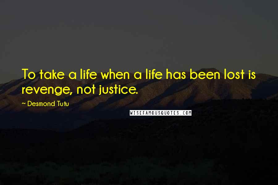 Desmond Tutu Quotes: To take a life when a life has been lost is revenge, not justice.