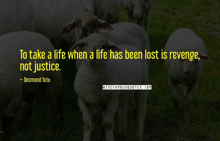 Desmond Tutu Quotes: To take a life when a life has been lost is revenge, not justice.