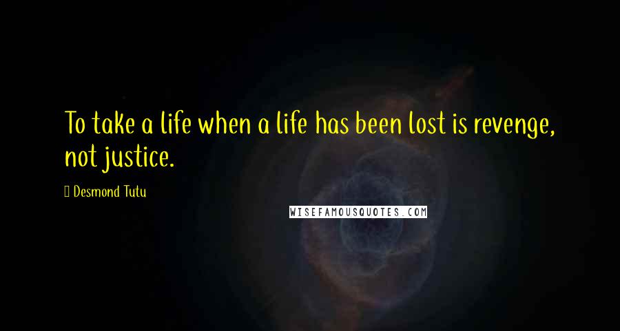 Desmond Tutu Quotes: To take a life when a life has been lost is revenge, not justice.