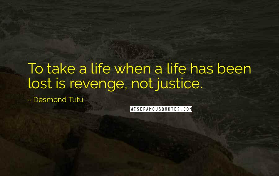 Desmond Tutu Quotes: To take a life when a life has been lost is revenge, not justice.
