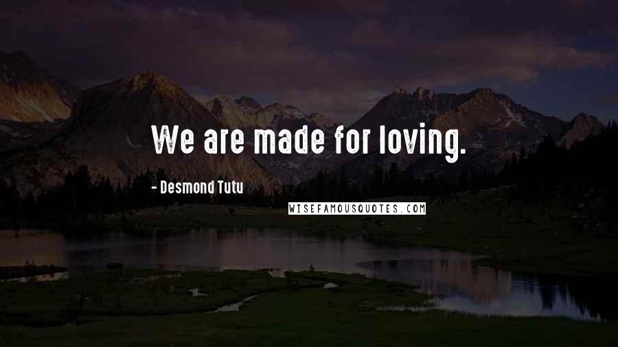 Desmond Tutu Quotes: We are made for loving.