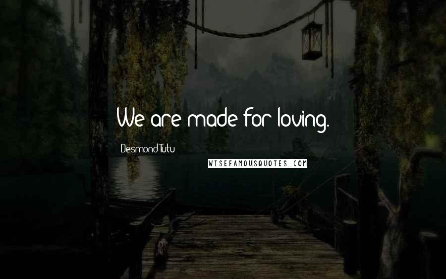 Desmond Tutu Quotes: We are made for loving.