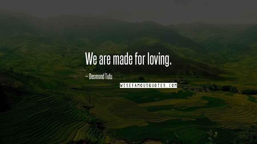 Desmond Tutu Quotes: We are made for loving.