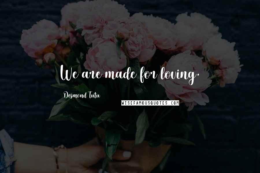 Desmond Tutu Quotes: We are made for loving.